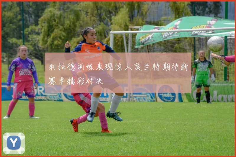 利拉德训练表现惊人莫兰特期待新赛季精彩对决